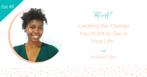 Ep 46 |  Creating the Change You Want to See in Your Life with Jacinda Fuller