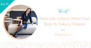 Ep 49 | How Life Listens When You Dare to Take a Chance with Maria Rivera