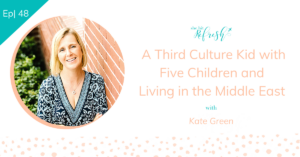 Ep 48 | A Third Culture Kid with Five Children: Living in the Middle East with Dr. Kate Green
