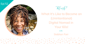 Ep 52 | What It’s Like to Become an (Unintentional) Digital Nomad in Your 60s! with Siobhan Farr